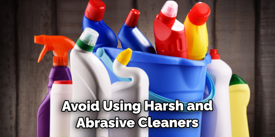 Avoid Using Harsh and Abrasive Cleaners