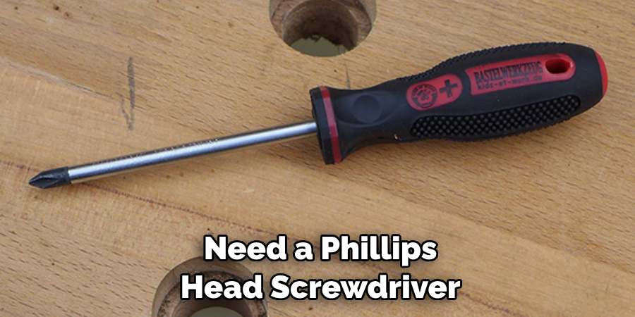  Need a Phillips
 Head Screwdriver