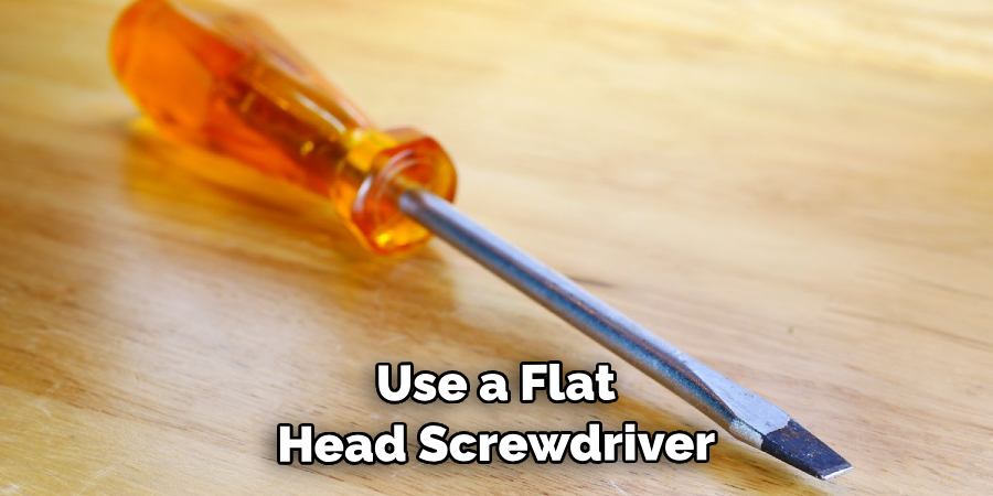 Use a Flat Head Screwdriver