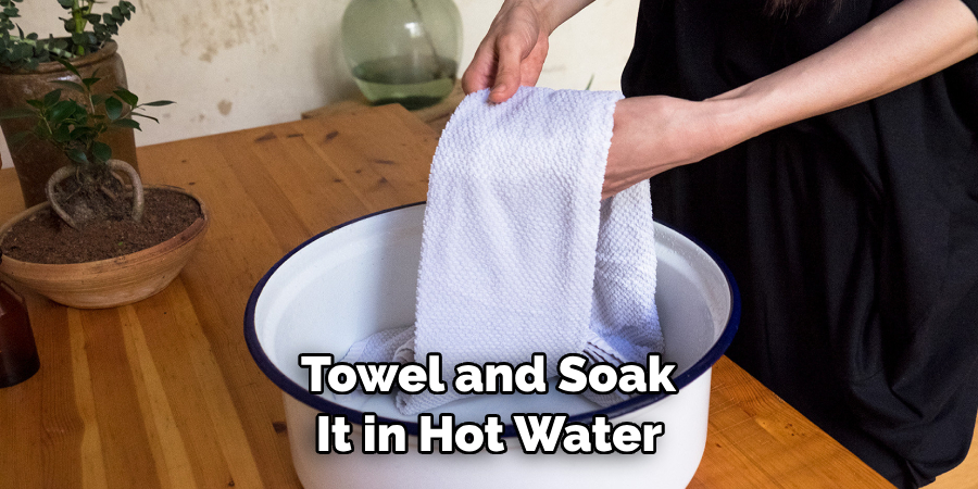  Towel and Soak It in Hot Water