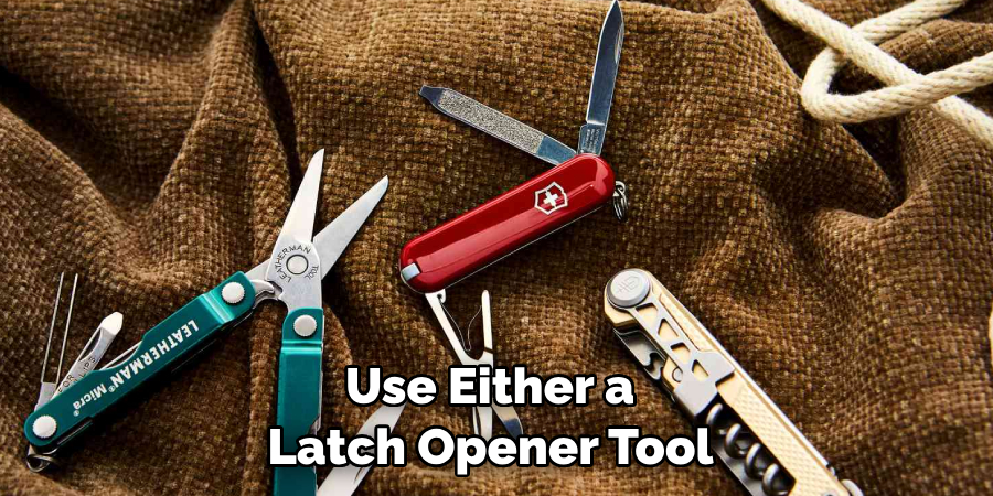 Use Either a Latch Opener Tool 