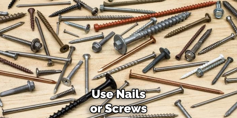 Use Nails or Screws