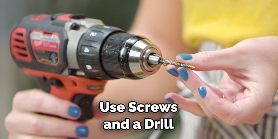 Use Screws and a Drill