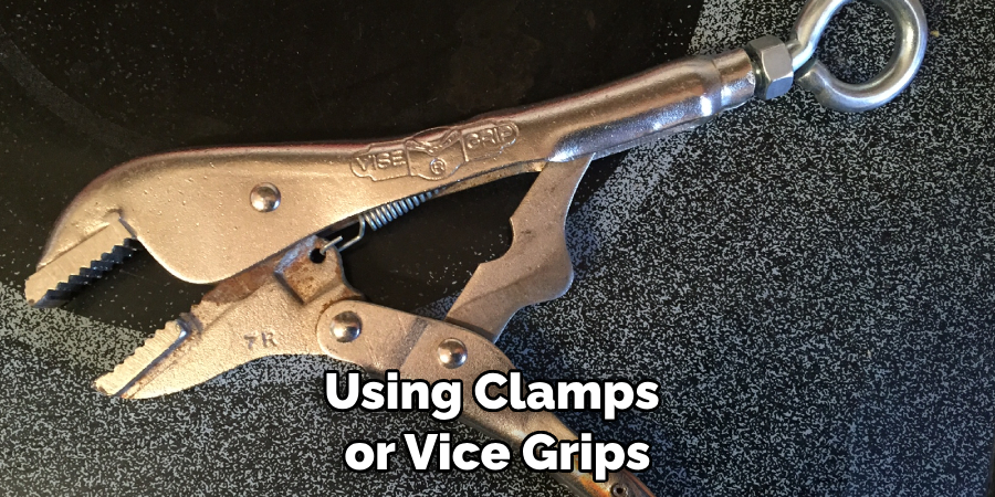 Using Clamps or Vice Grips