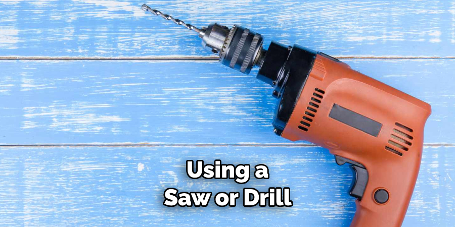 Using a Saw or Drill 