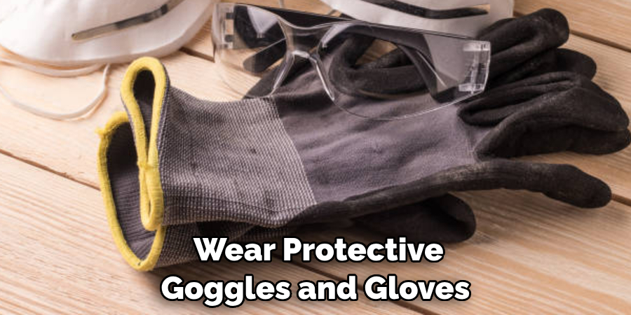  Wear Protective Goggles and Gloves 