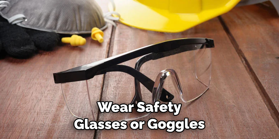 Wear Safety Glasses or Goggles