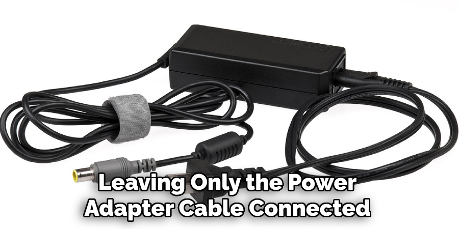 Leaving Only the Power Adapter Cable Connected