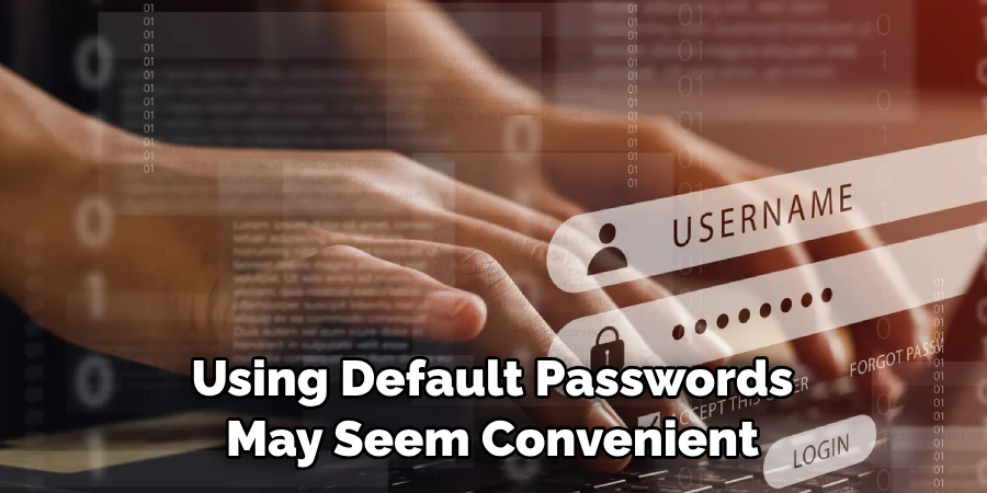 Using Default Passwords 
May Seem Convenient