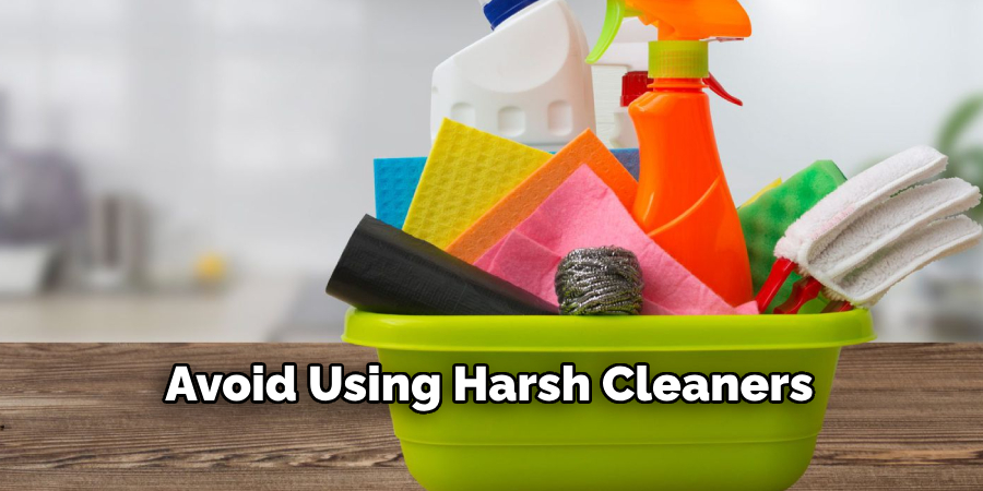 Avoid Using Harsh Cleaners 