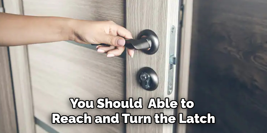 You Should  Able to Reach and Turn the Latch