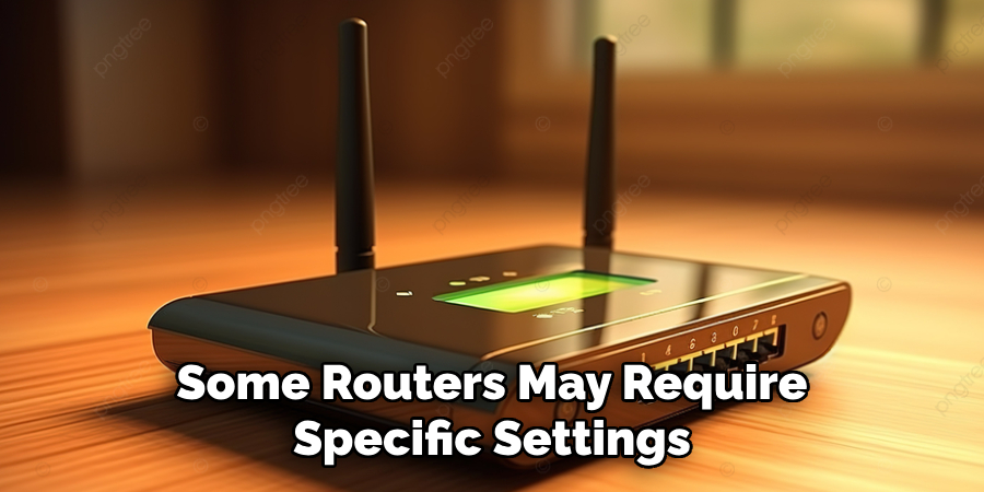 Some Routers May Require Specific Settings