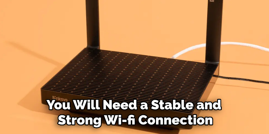 You Will Need a Stable and Strong Wi-fi Connection