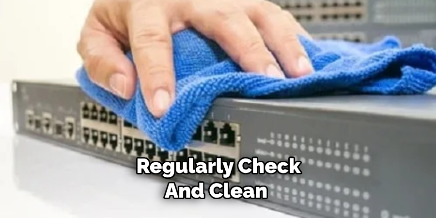 Regularly Check and Clean 