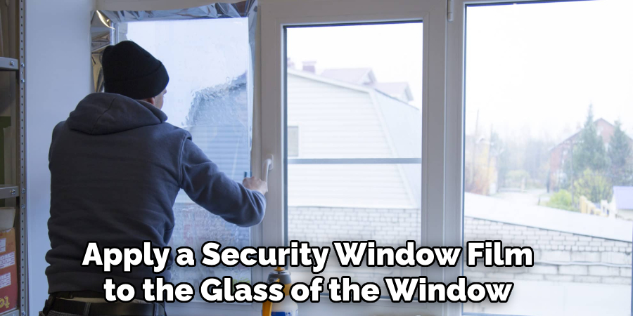 Apply a Security Window Film to the Glass of the Window