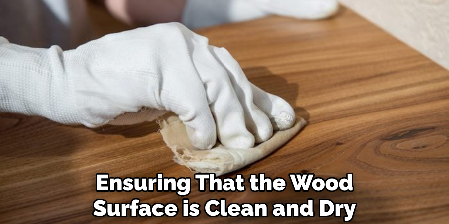 Ensuring That the Wood Surface is Clean and Dry