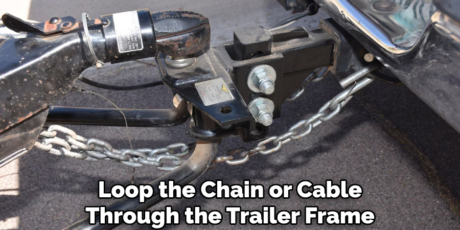 Loop the Chain or Cable Through the Trailer Frame