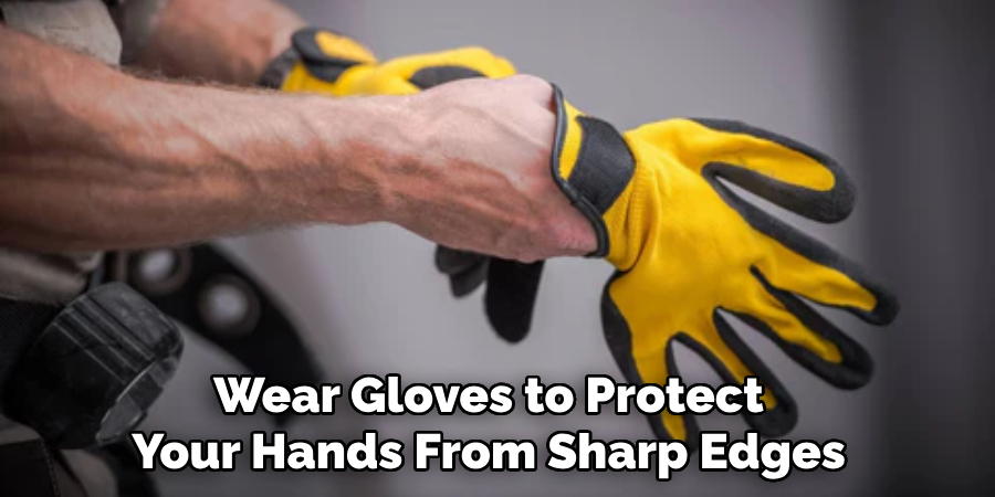 Wear Gloves to Protect Your Hands From Sharp Edges