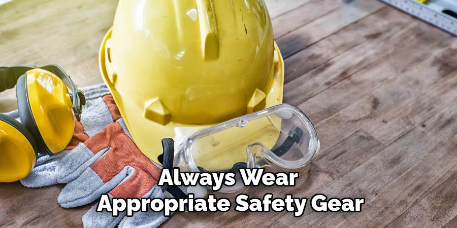 Always Wear 
Appropriate Safety Gear