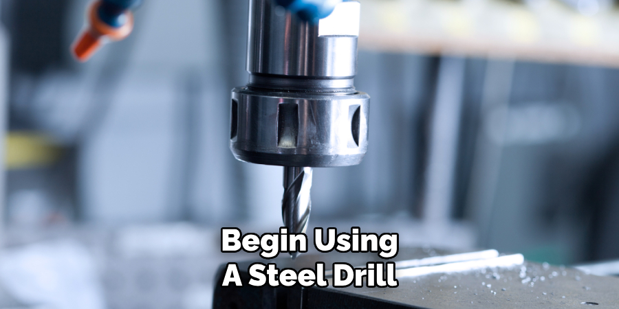 Begin Using 
A Steel Drill