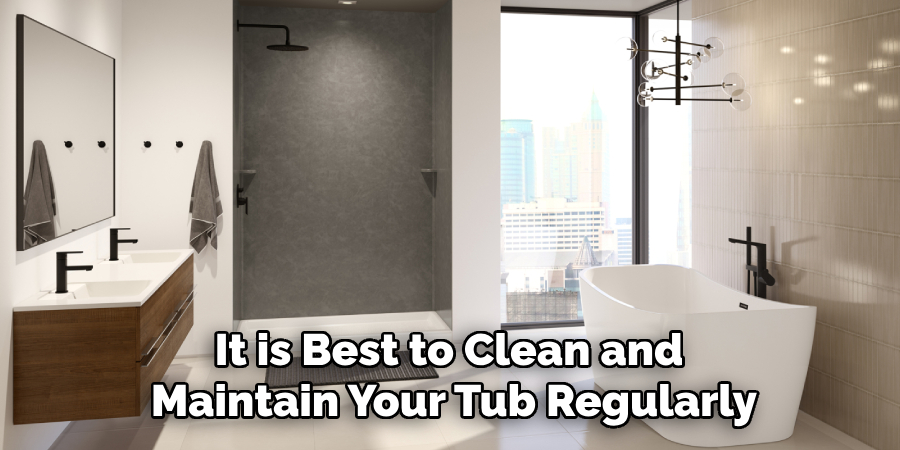 It is Best to Clean and 
Maintain Your Tub Regularly