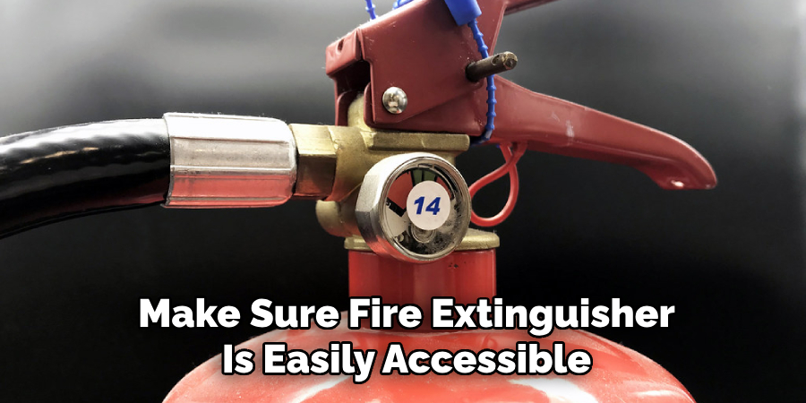 Make Sure Fire Extinguisher
Is Easily Accessible