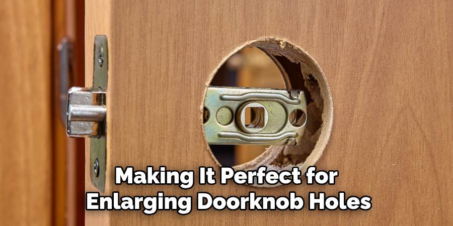 Making It Perfect for 
Enlarging Doorknob Holes