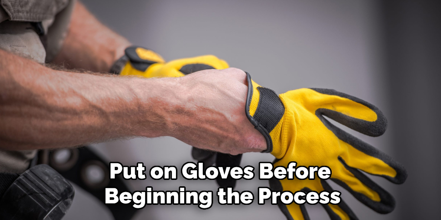 Put on Gloves Before 
Beginning the Process