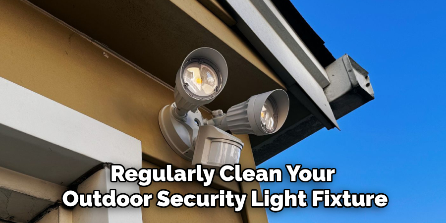 Regularly Clean Your 
Outdoor Security Light Fixture