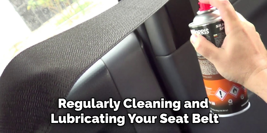 Regularly Cleaning and 
Lubricating Your Seat Belt