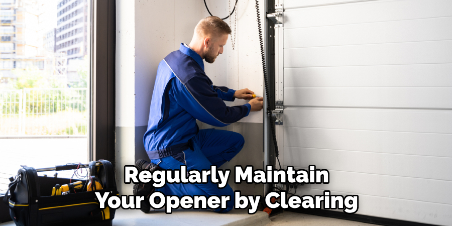 Regularly Maintain
Your Opener by Clearing