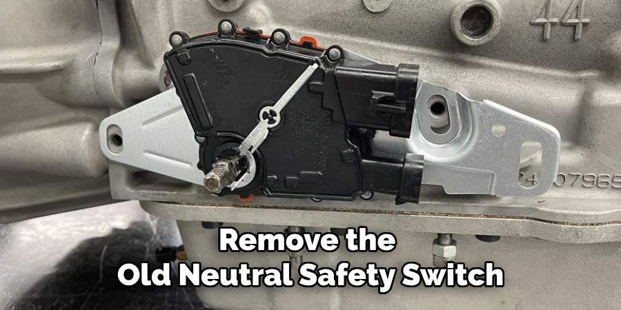 Remove the 
Old Neutral Safety Switch