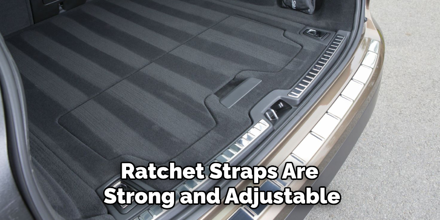 Ratchet Straps Are 
Strong and Adjustable