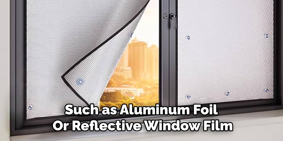 Such as Aluminum Foil 
Or Reflective Window Film