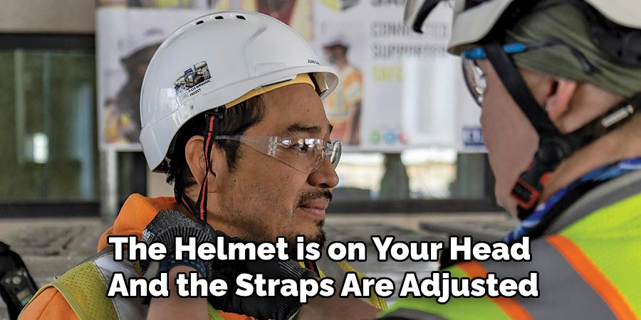 The Helmet is on Your Head 
And the Straps Are Adjusted