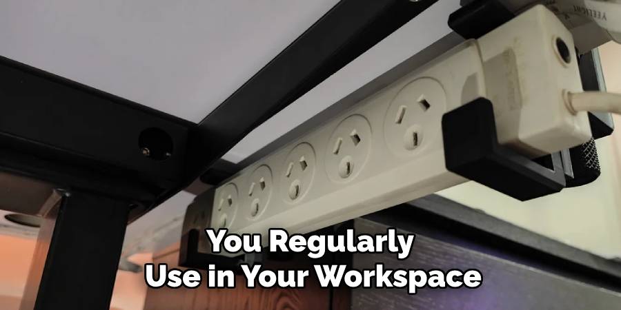 You Regularly 
Use in Your Workspace