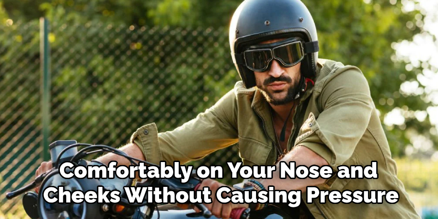 Comfortably on Your Nose and 
Cheeks Without Causing Pressure