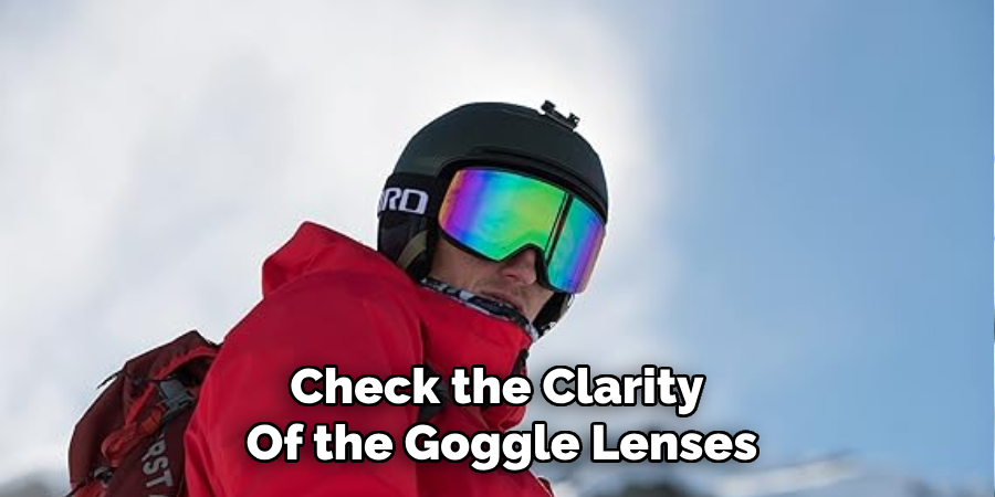 Check the Clarity 
Of the Goggle Lenses