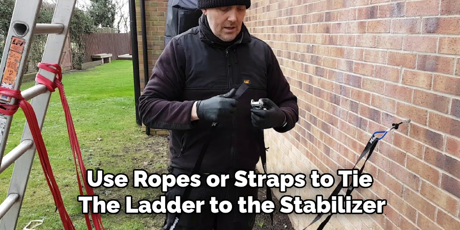 Use Ropes or Straps to Tie 
The Ladder to the Stabilizer