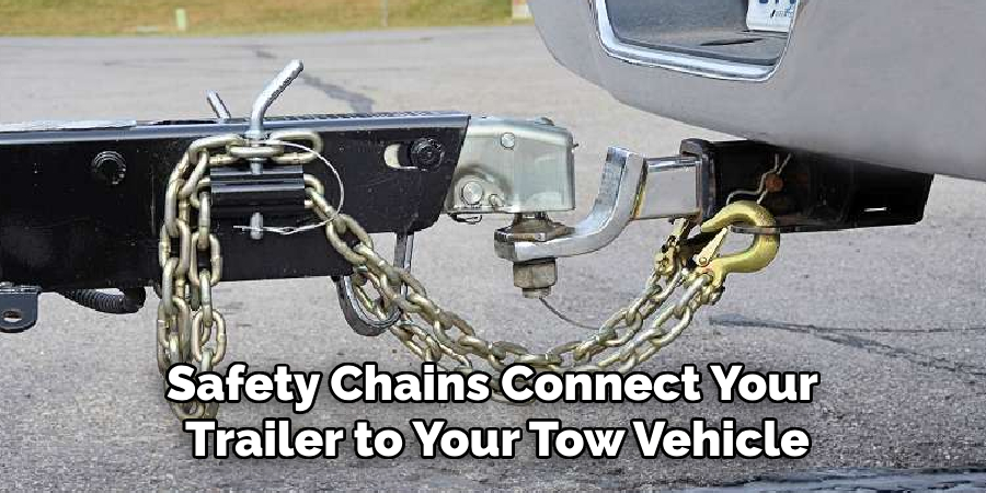 Safety Chains Connect Your 
Trailer to Your Tow Vehicle