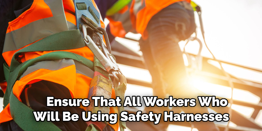 Ensure That All Workers Who 
Will Be Using Safety Harnesses