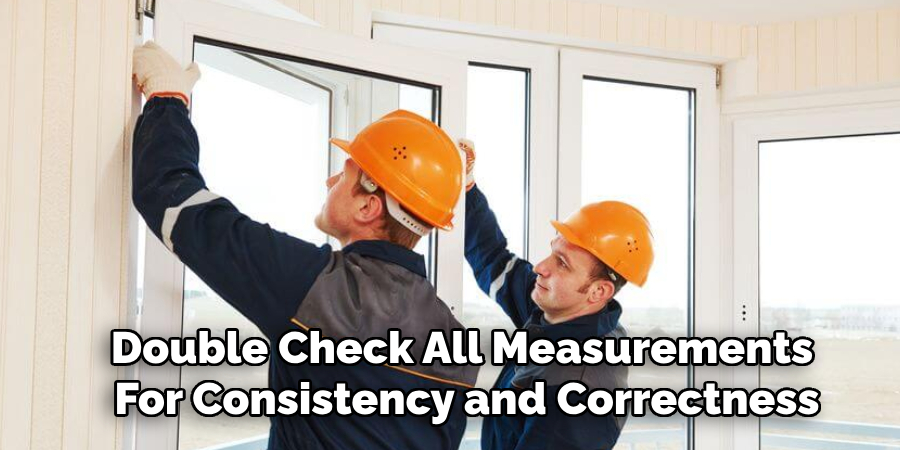 Double Check All Measurements 
For Consistency and Correctness