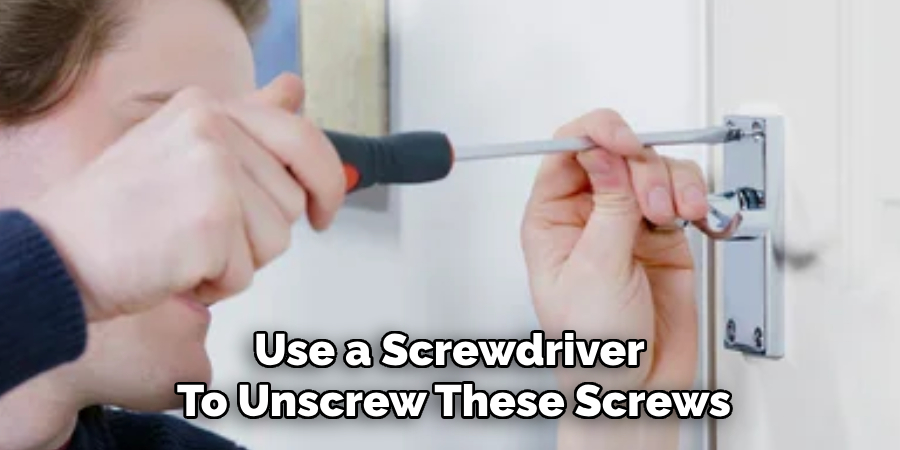 Use a Screwdriver 
To Unscrew These Screws