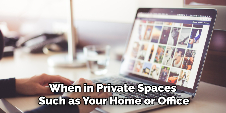 When in Private Spaces 
Such as Your Home or Office