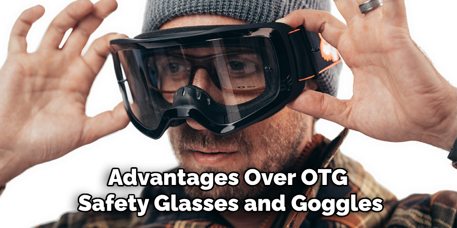 Advantages Over OTG 
Safety Glasses and Goggles