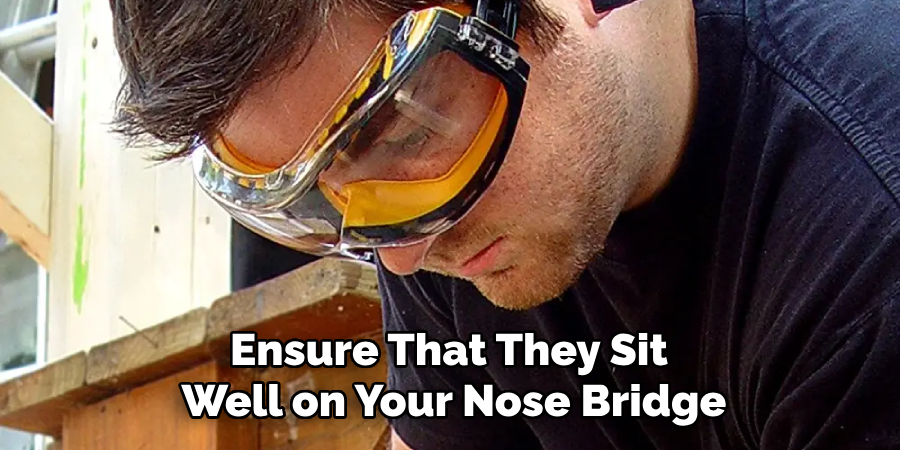 Ensure That They Sit 
Well on Your Nose Bridge