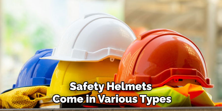 Safety Helmets 
Come in Various Types