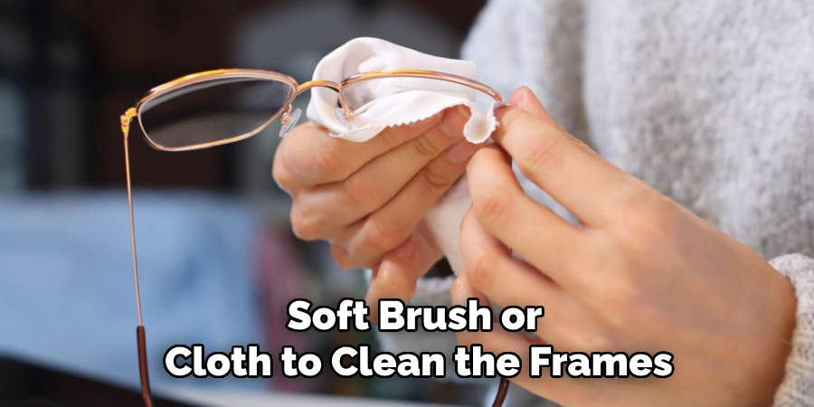 Soft Brush or 
Cloth to Clean the Frames