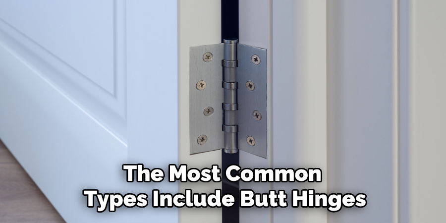 The Most Common 
Types Include Butt Hinges