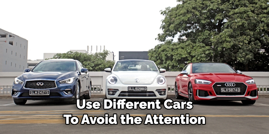 Use Different Cars
To Avoid the Attention